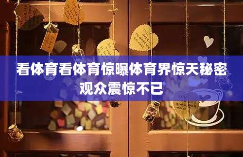 看体育看体育惊曝体育界惊天秘密观众震惊不已