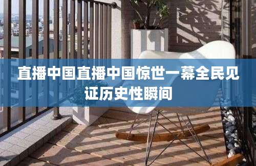 直播中国直播中国惊世一幕全民见证历史性瞬间