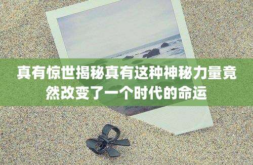 真有惊世揭秘真有这种神秘力量竟然改变了一个时代的命运