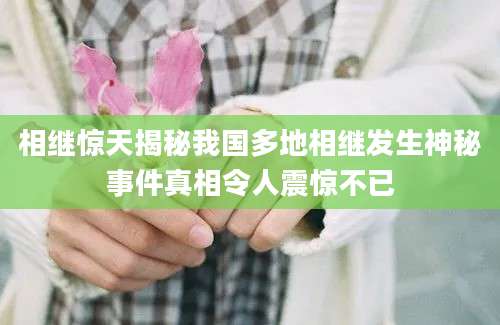 相继惊天揭秘我国多地相继发生神秘事件真相令人震惊不已