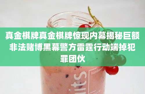 真金棋牌真金棋牌惊现内幕揭秘巨额非法赌博黑幕警方雷霆行动端掉犯罪团伙