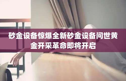 砂金设备惊爆全新砂金设备问世黄金开采革命即将开启