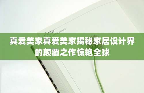 真爱美家真爱美家揭秘家居设计界的颠覆之作惊艳全球