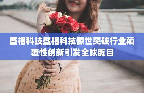 盛相科技盛相科技惊世突破行业颠覆性创新引发全球瞩目