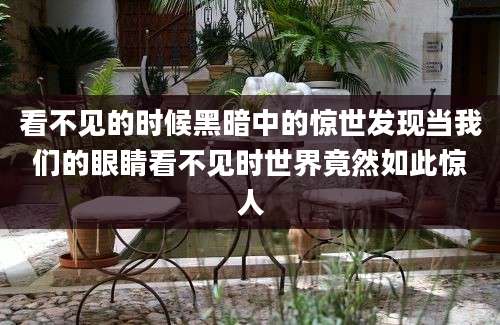 看不见的时候黑暗中的惊世发现当我们的眼睛看不见时世界竟然如此惊人