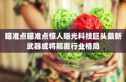 瞄准点瞄准点惊人曝光科技巨头最新武器或将颠覆行业格局