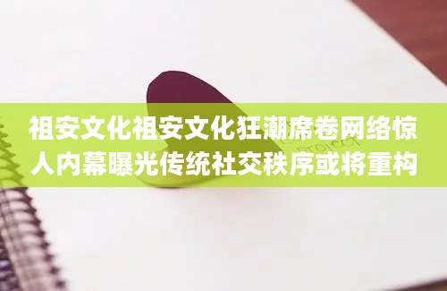 祖安文化祖安文化狂潮席卷网络惊人内幕曝光传统社交秩序或将重构