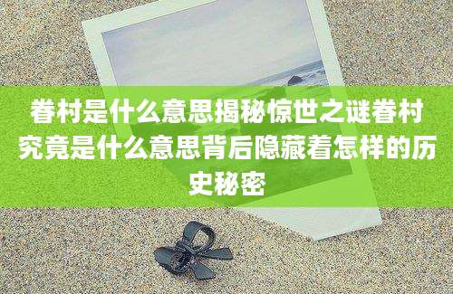 眷村是什么意思揭秘惊世之谜眷村究竟是什么意思背后隐藏着怎样的历史秘密