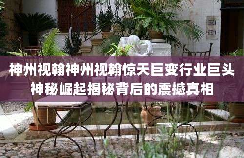 神州视翰神州视翰惊天巨变行业巨头神秘崛起揭秘背后的震撼真相