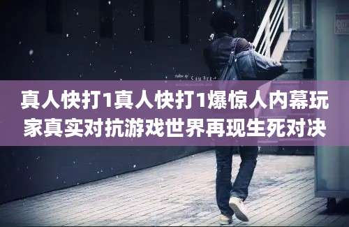 真人快打1真人快打1爆惊人内幕玩家真实对抗游戏世界再现生死对决