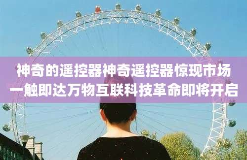神奇的遥控器神奇遥控器惊现市场一触即达万物互联科技革命即将开启