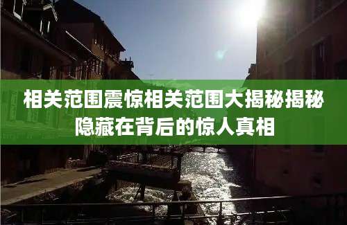 相关范围震惊相关范围大揭秘揭秘隐藏在背后的惊人真相