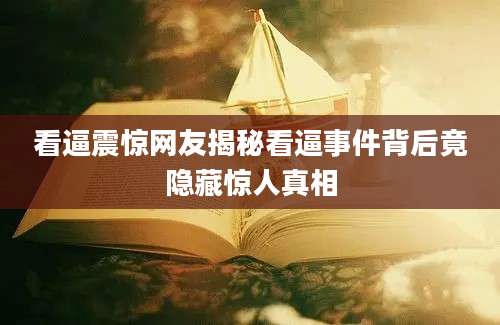 看逼震惊网友揭秘看逼事件背后竟隐藏惊人真相