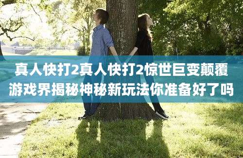 真人快打2真人快打2惊世巨变颠覆游戏界揭秘神秘新玩法你准备好了吗