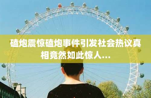 磕炮震惊磕炮事件引发社会热议真相竟然如此惊人...