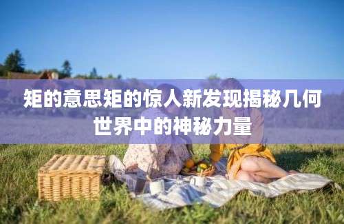 矩的意思矩的惊人新发现揭秘几何世界中的神秘力量