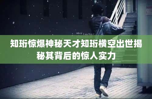 知珩惊爆神秘天才知珩横空出世揭秘其背后的惊人实力