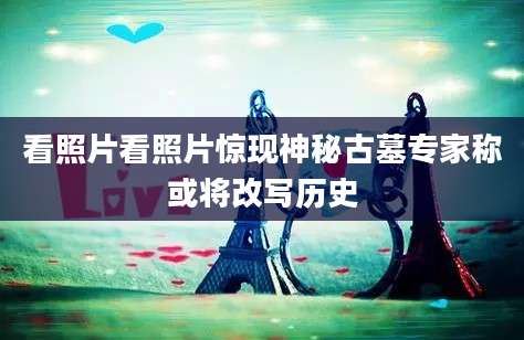 看照片看照片惊现神秘古墓专家称或将改写历史