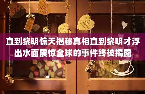 直到黎明惊天揭秘真相直到黎明才浮出水面震惊全球的事件终被揭露