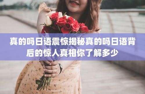 真的吗日语震惊揭秘真的吗日语背后的惊人真相你了解多少