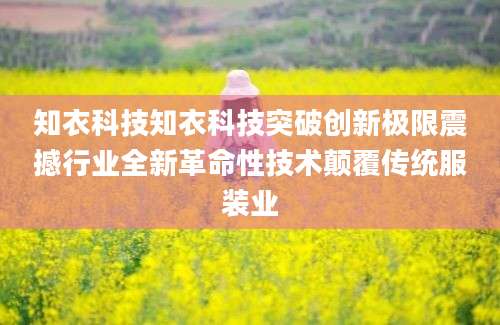 知衣科技知衣科技突破创新极限震撼行业全新革命性技术颠覆传统服装业
