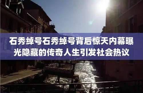 石秀绰号石秀绰号背后惊天内幕曝光隐藏的传奇人生引发社会热议