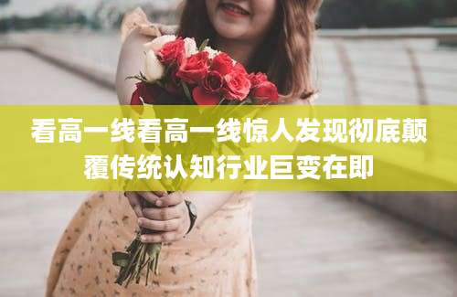 看高一线看高一线惊人发现彻底颠覆传统认知行业巨变在即