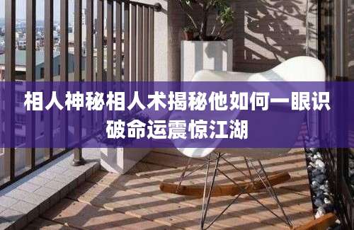 相人神秘相人术揭秘他如何一眼识破命运震惊江湖