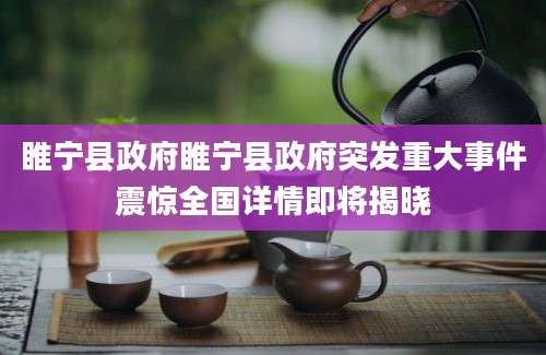 睢宁县政府睢宁县政府突发重大事件震惊全国详情即将揭晓