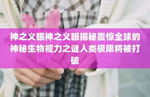 神之义眼神之义眼揭秘震惊全球的神秘生物视力之谜人类极限将被打破