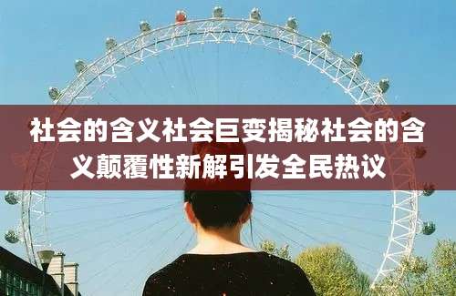 社会的含义社会巨变揭秘社会的含义颠覆性新解引发全民热议