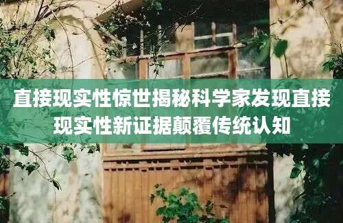 直接现实性惊世揭秘科学家发现直接现实性新证据颠覆传统认知