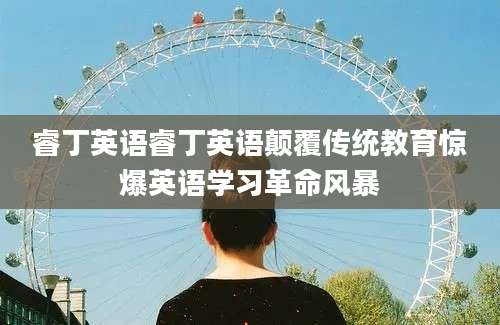 睿丁英语睿丁英语颠覆传统教育惊爆英语学习革命风暴