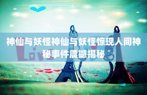 神仙与妖怪神仙与妖怪惊现人间神秘事件震撼揭秘