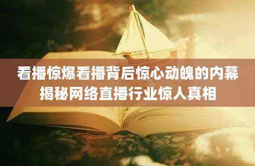 看播惊爆看播背后惊心动魄的内幕揭秘网络直播行业惊人真相