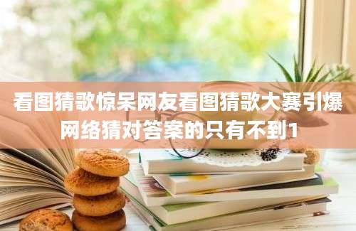 看图猜歌惊呆网友看图猜歌大赛引爆网络猜对答案的只有不到1