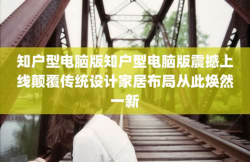 知户型电脑版知户型电脑版震撼上线颠覆传统设计家居布局从此焕然一新