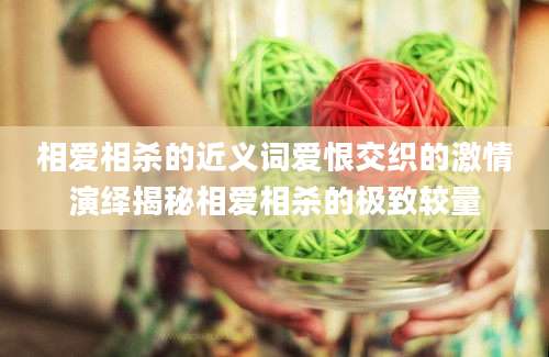 相爱相杀的近义词爱恨交织的激情演绎揭秘相爱相杀的极致较量