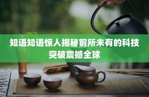 知语知语惊人揭秘前所未有的科技突破震撼全球
