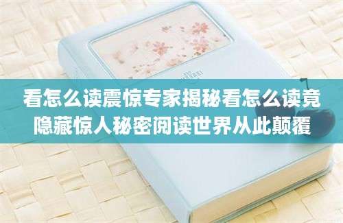 看怎么读震惊专家揭秘看怎么读竟隐藏惊人秘密阅读世界从此颠覆