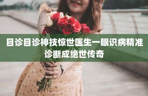 目诊目诊神技惊世医生一眼识病精准诊断成绝世传奇