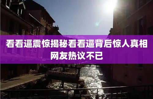 看看逼震惊揭秘看看逼背后惊人真相网友热议不已