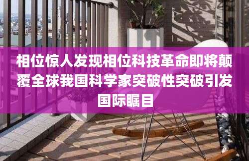 相位惊人发现相位科技革命即将颠覆全球我国科学家突破性突破引发国际瞩目