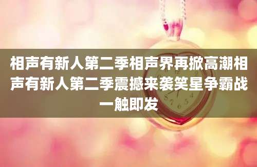 相声有新人第二季相声界再掀高潮相声有新人第二季震撼来袭笑星争霸战一触即发