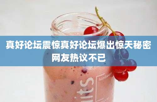 真好论坛震惊真好论坛爆出惊天秘密网友热议不已