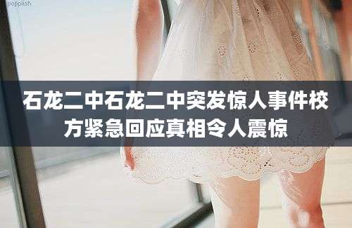 石龙二中石龙二中突发惊人事件校方紧急回应真相令人震惊
