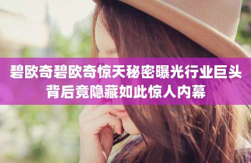 碧欧奇碧欧奇惊天秘密曝光行业巨头背后竟隐藏如此惊人内幕