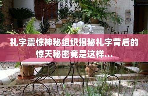 礼字震惊神秘组织揭秘礼字背后的惊天秘密竟是这样...