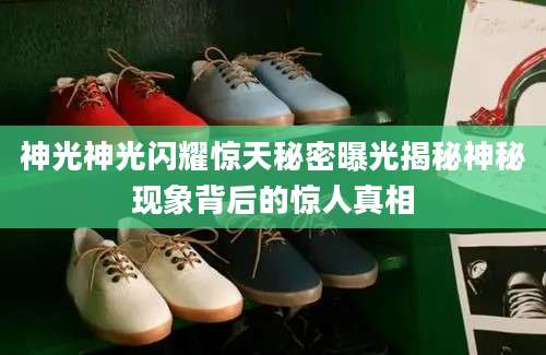 神光神光闪耀惊天秘密曝光揭秘神秘现象背后的惊人真相