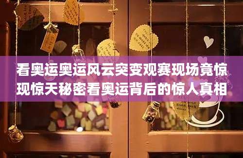 看奥运奥运风云突变观赛现场竟惊现惊天秘密看奥运背后的惊人真相